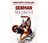 The German Shepherd Ultimate Guide: Everything You Will Ever Need To Know About The German Shepherd: Compiled with the help of Vets, behaviourists, dietitians and leading experts in German Shepherds.