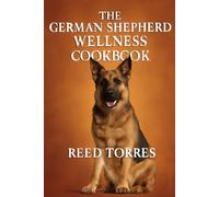 The German Shepherd Wellness Cookbook: 50 Nutritious Homemade Recipes to Boost Strength, Energy, and Vitality