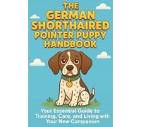 The German Shorthaired Pointer Puppy Handbook: Your Essential Guide to Training, Care, and Living with Your New Companion
