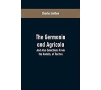 The Germania and Agricola: And Also Selections From the Annals, of Tacitus