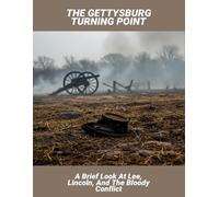 The Gettysburg Turning Point: A Brief Look At Lee, Lincoln, And The Bloody Conflict