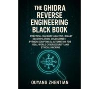 THE GHIDRA REVERSE ENGINEERING BLACK BOOK: PRACTICAL MALWARE ANALYSIS, BINARY DECOMPILATION, DISASSEMBLY, PYTHON SCRIPTING & AUTOMATION FOR REAL-WORLD CYBERSECURITY AND ETHICAL HACKING