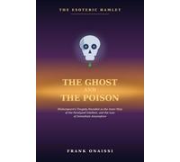 The Ghost and the Poison: The Esoteric Hamlet: Shakespeare's Tragedy Decoded as the Inner Map of the Paralyzed Intellect, and the Law of Immediate Assumption