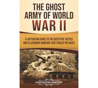 The Ghost Army of World War II: A Captivating Guide to the Deceptive Tactics and Illusionary Warfare That Fooled the Nazis