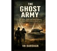 The Ghost Army: The Artists, Actors, and Sound Engineers Who Fooled Hitler’s Army in World War II