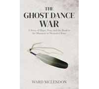 The Ghost Dance War: A Story of Hope, Fear, and the Road to the Massacre at Wounded Knee
