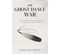 The Ghost Dance War: A Story of Hope, Fear, and the Road to the Massacre at Wounded Knee