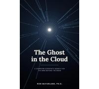 The Ghost in the Cloud: A Computer Scientist's Search for the Mind Beyond the Brain