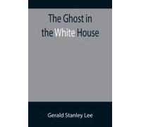 The Ghost In The White House; Some Suggestions As To How A Hundred Million People (Who Are Supposed In A Vague, Helpless Way To Haunt The White House) Can Make Themselves Felt With A President, How Th