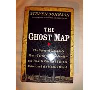 The Ghost Map: The Story of London's Most Terrifying Epidemic -- and How It Changed Science, Cities, and the Modern World