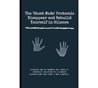 The 'Ghost Mode' Protocol. Disappear and Rebuild Yourself in Silence: Discover how to harness the power of strategic isolation to eliminate distractions and forge a new identity.