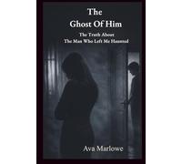The Ghost Of Him: The Truth About the Man Who Left Me Haunted