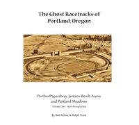The Ghost Racetracks of Portland, Oregon: Volume One - 1936 through 1955