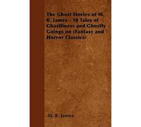The Ghost Stories Of M. R. James - 10 Tales Of Ghastliness And Ghostly Goings On (Fantasy And Horror Classics)