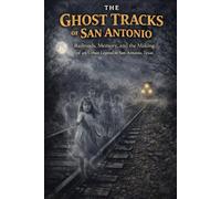The Ghost Tracks of San Antonio: Railroads, Memory, and the Making of an Urban Legend in San Antonio, Texas