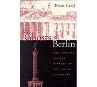 The Ghosts of Berlin: Confronting German History in the Urban Landscape