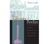 The Ghosts of Berlin: Confronting German History in the Urban Landscape