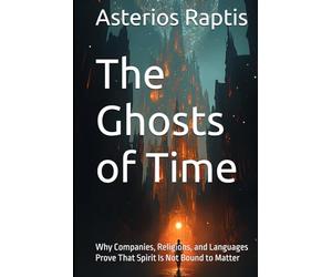 The Ghosts of Time: Why Companies, Religions, and Languages Prove That Spirit Is Not Bound to Matter