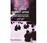 The GI War Against Japan: American Soldiers in Asia and the Pacific During World War II