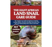 The Giant African Land Snail Care Guide: The Complete Care Guide for Beginners to Raising, Feeding, Habitat, Nutrition, Breeding, Interaction, Cost, Diet, and Understanding Giant African Land Snails