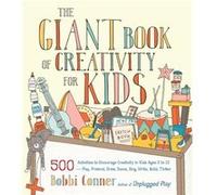 The Giant Book of Creativity for Kids: 500 Activities to Encourage Creativity in Kids Ages 2 to 12--Play, Pretend, Draw, Dance, Sing, Write, Build, Tinker