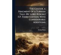The Giaour, a Fragment of a Turkish Tale. [By Lord Byron.] F.P. Third Edition, With Considerable Additions