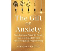 The Gift of Anxiety: Transforming Pain into Power, Fear into Freedom with Neuro-Linguistic Programming