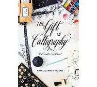 The Gift Of Calligraphy: A Modern Approach To Hand Lettering With 25 Projects To Give And To Keep