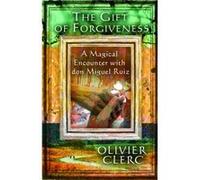 The Gift of Forgiveness A Magical Encounter with Don Miguel Ruiz by Olivier Clerc Olivier Clerc (Auteur)