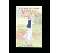 THE GIFT OF GOOD PEOPLE AND THE POWER OF LETTING GO: A Journey of Friendship, Forgiveness and Self-Discovery