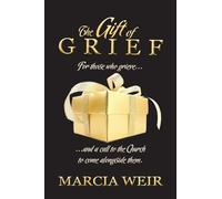 The Gift Of Grief: For those who grieve, and a call to the Church to come alongside them.