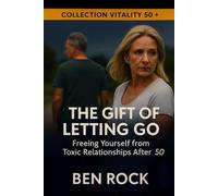 THE GIFT OF LETTING GO: Freeing Yourself from Toxic Relationships After 50