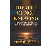 The Gift of Not Knowing: How Letting Go Opens the Way to Deeper Faith