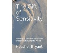 The Gift of Sensitivity: How Highly Sensitive People Are Wired for Changing the World