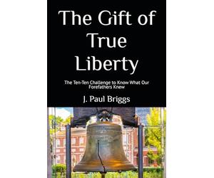The Gift of True Liberty: The Ten-Ten Challenge to Know What Our Forefathers Knew