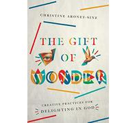 The Gift of Wonder: Creative Practices for Delighting in God