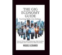 The Gig Economy Guide: Turning Skills into Dollars: How to Thrive with Freelancing, Side Hustles, and Digital Jobs in America’s New Economy