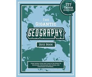 The Gigantic Geography Quiz Book: 777 Trivia Questions - From Capital Cities And Flags Of The World To Mountains, Earthquakes And Oceans, And Everything In Between…