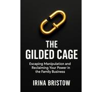 The Gilded Cage: Escaping Manipulation and Reclaiming Your Power in the Family Business