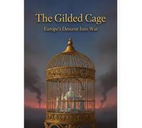 The Gilded Cage: Europe'S Descent Into War