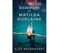 The Gilded Life Of Matilda Duplaine Brunkhorst, Alex (Auteur)