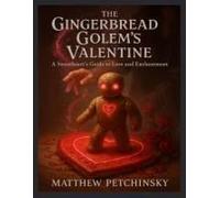 The Gingerbread Golem's Valentine: A Sweetheart's Guide To Love And Enchantment (Apophis's Magick)