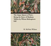 The Gipsy-Queen Of Paris - Being The Story Of Madame Tallien By Whom Robespierre Fell