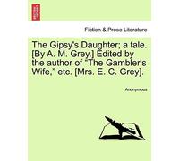 The Gipsy's Daughter; A Tale. [By A. M. Grey.] Edited By The Author Of "The Gambler's Wife," Etc. [Mrs. E. C. Grey].