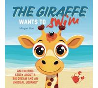 The Giraffe Wants to Swim: An Exciting Story about a Big Dream and an Unusual Journey