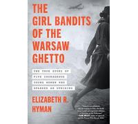 The Girl Bandits of the Warsaw Ghetto: The True Story of Five Courageous Young Women Who Sparked an Uprising