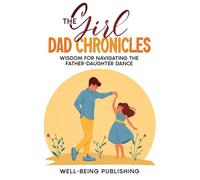 The Girl Dad Chronicles: Wisdom for Navigating the Father-Daughter Dance