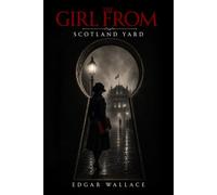 The Girl from Scotland Yard : A Riveting Classic Detective Mystery An Edgar Wallace Crime Thriller Filled with Intrigue, Danger, and Suspense: Illustrated Edition