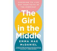 The Girl in the Middle: Choosing to Live Out Your Faith in the Everyday