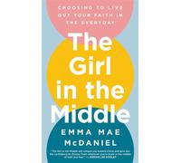 The Girl in the Middle Choosing to Live Out Your Faith in the Everyday - Emma Mae McDaniel - WaterBrook - ebook (ePub) - Livre